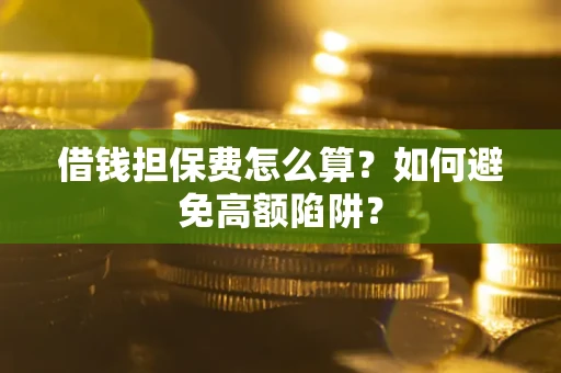 济南借钱担保费怎么算？如何避免高额陷阱？