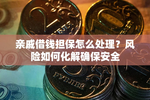 济南亲戚借钱担保怎么处理？风险如何化解确保安全
