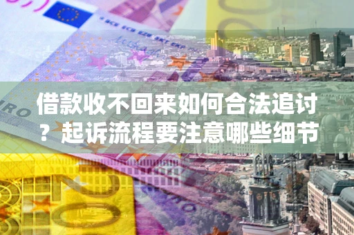 济南借款收不回来如何合法追讨？起诉流程要注意哪些细节？