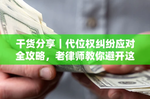 济南干货分享｜代位权纠纷应对全攻略，老律师教你避开这5大雷区