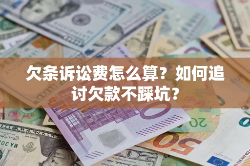 济南欠条诉讼费怎么算？如何追讨欠款不踩坑？