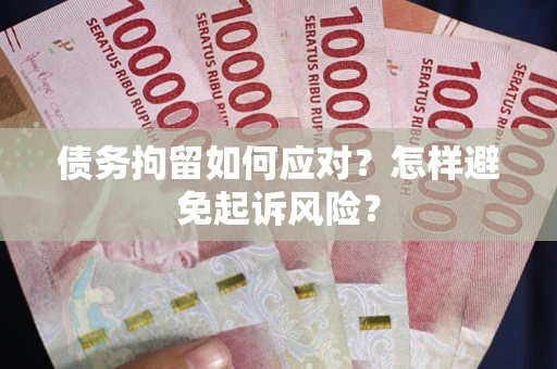 济南债务拘留如何应对？怎样避免起诉风险？