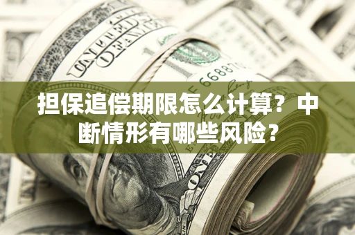 济南担保追偿期限怎么计算？中断情形有哪些风险？