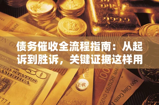 济南债务催收全流程指南：从起诉到胜诉，关键证据这样用