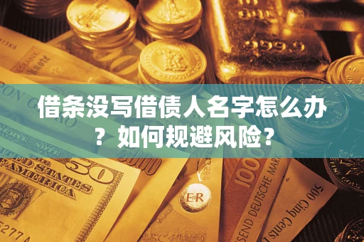 济南借条没写借债人名字怎么办？如何规避风险？