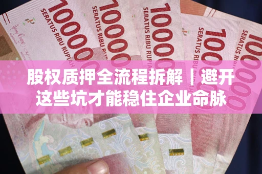 济南股权质押全流程拆解｜避开这些坑才能稳住企业命脉
