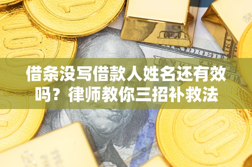 济南借条没写借款人姓名还有效吗？律师教你三招补救法