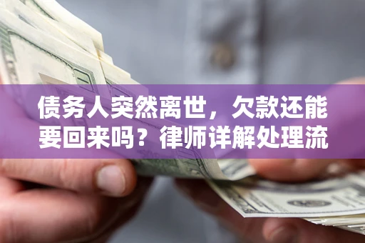济南债务人突然离世，欠款还能要回来吗？律师详解处理流程
