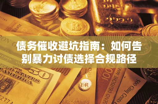 济南债务催收避坑指南：如何告别暴力讨债选择合规路径