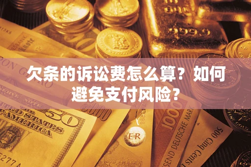 济南欠条的诉讼费怎么算？如何避免支付风险？