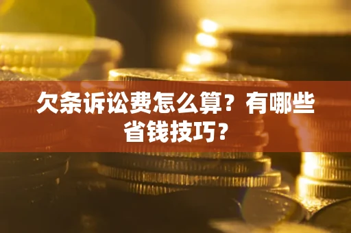 济南欠条诉讼费怎么算？有哪些省钱技巧？
