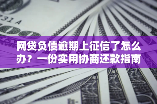 济南网贷负债逾期上征信了怎么办？一份实用协商还款指南请收好