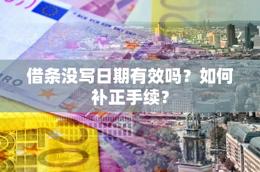 济南借条没写日期有效吗？如何补正手续？