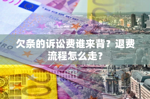 济南欠条的诉讼费谁来背？退费流程怎么走？