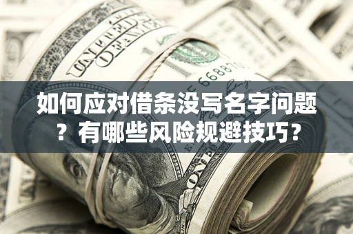 济南如何应对借条没写名字问题？有哪些风险规避技巧？