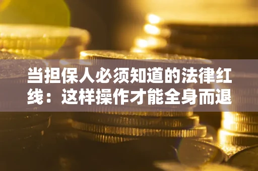 济南当担保人必须知道的法律红线：这样操作才能全身而退