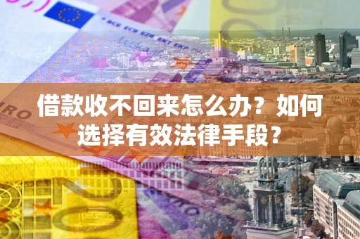 济南借款收不回来怎么办？如何选择有效法律手段？