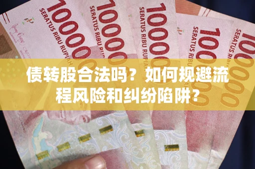 济南债转股合法吗？如何规避流程风险和纠纷陷阱？