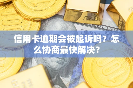 济南信用卡逾期会被起诉吗？怎么协商最快解决？
