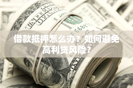 济南借款抵押怎么办？如何避免高利贷风险？