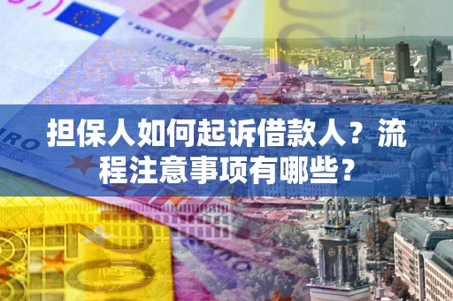 济南担保人如何起诉借款人？流程注意事项有哪些？